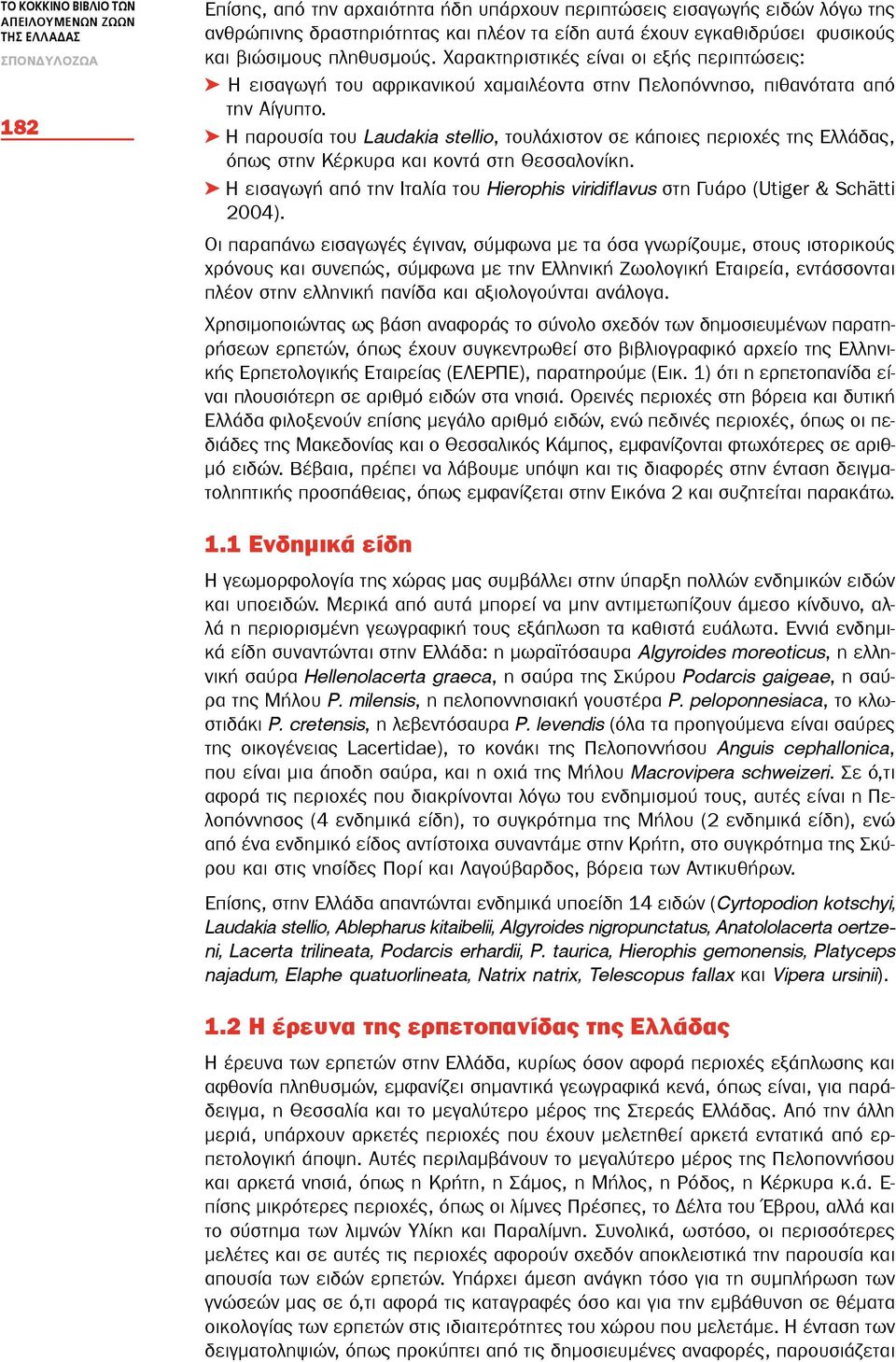 Η παρουσία του Laudakia stellio, τουλάχιστον σε κάποιες περιοχές της Ελλάδας, όπως στην Κέρκυρα και κοντά στη Θεσσαλονίκη.