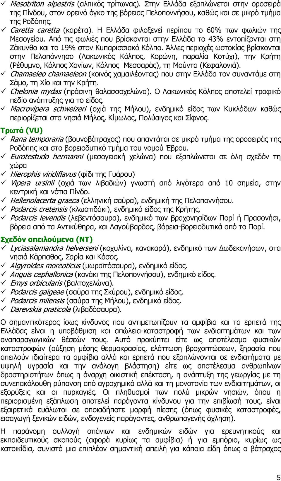 Άλλες περιοχές ωοτοκίας βρίσκονται στην Πελοπόννησο (Λακωνικός Κόλπος, Κορώνη, παραλία Κοτύχι), την Κρήτη (Ρέθυμνο, Κόλπος Χανίων, Κόλπος Μεσσαράς), τη Μούντα (Κεφαλονιά).