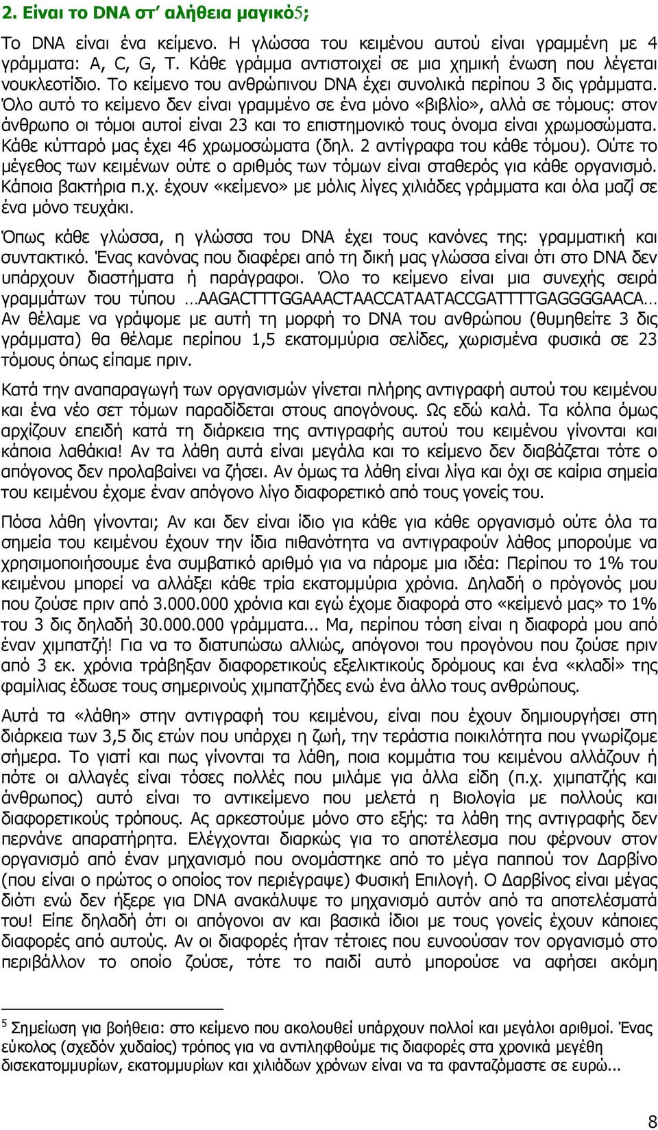 Όλο αυτό το κείμενο δεν είναι γραμμένο σε ένα μόνο «βιβλίο», αλλά σε τόμους: στον άνθρωπο οι τόμοι αυτοί είναι 23 και το επιστημονικό τους όνομα είναι χρωμοσώματα.