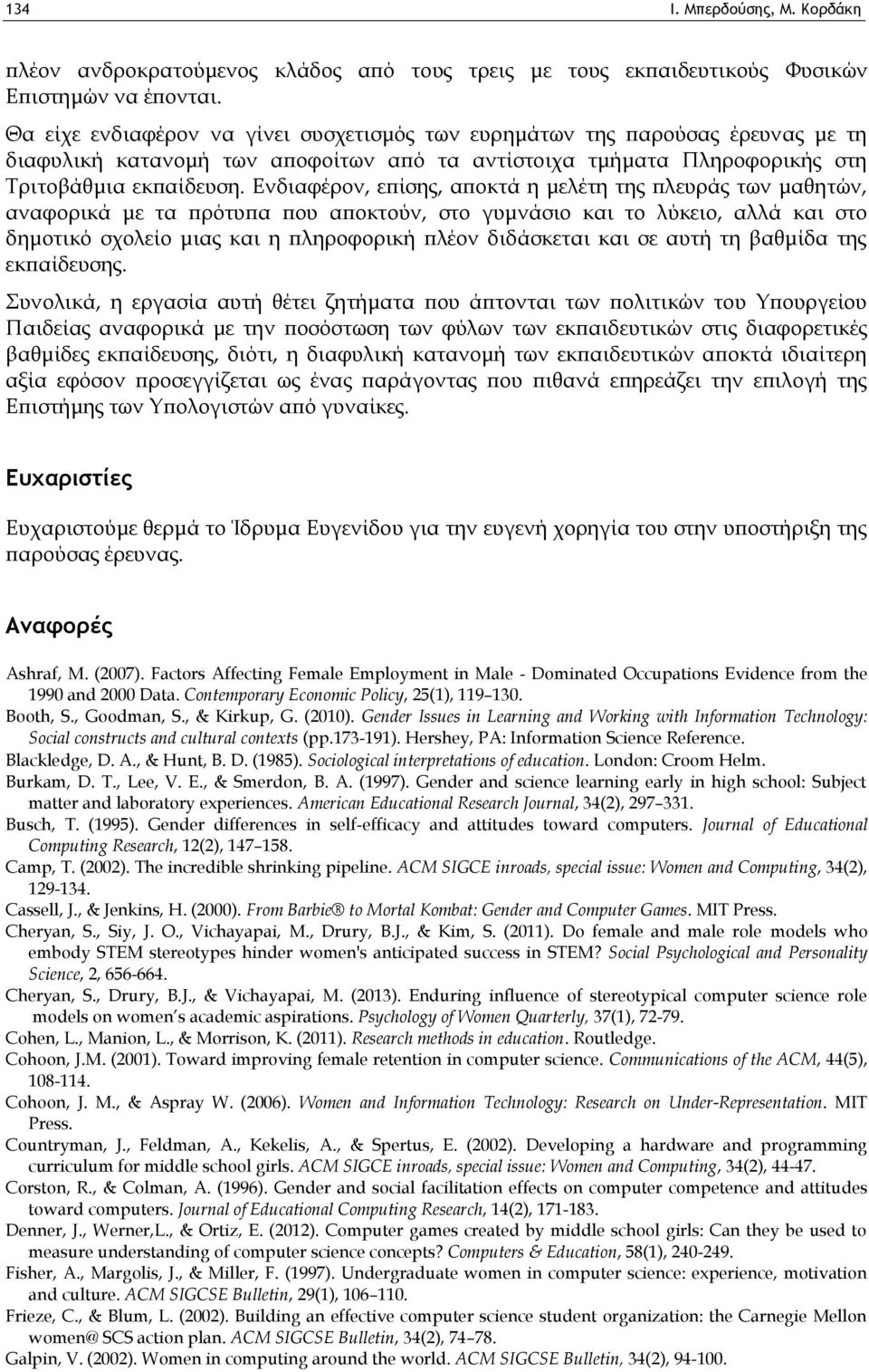 Ενδιαφέρον, επίσης, αποκτά η μελέτη της πλευράς των μαθητών, αναφορικά με τα πρότυπα που αποκτούν, στο γυμνάσιο και το λύκειο, αλλά και στο δημοτικό σχολείο μιας και η πληροφορική πλέον διδάσκεται