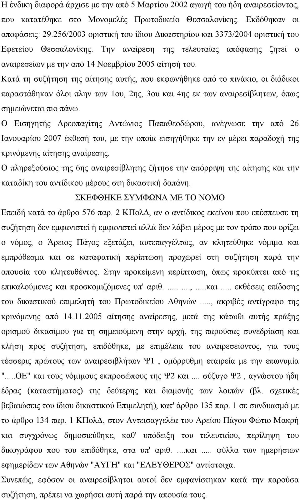 Κατά τη συζήτηση της αίτησης αυτής, που εκφωνήθηκε από το πινάκιο, οι διάδικοι παραστάθηκαν όλοι πλην των 1ου, 2ης, 3ου και 4ης εκ των αναιρεσίβλητων, όπως σημειώνεται πιο πάνω.