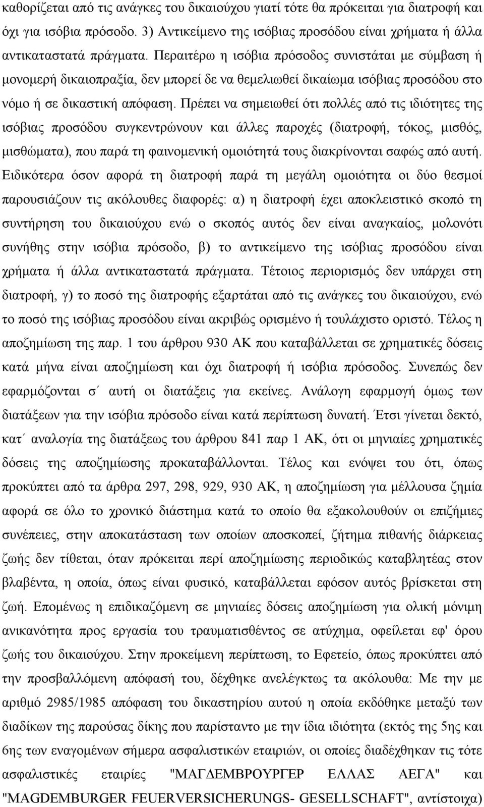 Πρέπει να σημειωθεί ότι πολλές από τις ιδιότητες της ισόβιας προσόδου συγκεντρώνουν και άλλες παροχές (διατροφή, τόκος, μισθός, μισθώματα), που παρά τη φαινομενική ομοιότητά τους διακρίνονται σαφώς