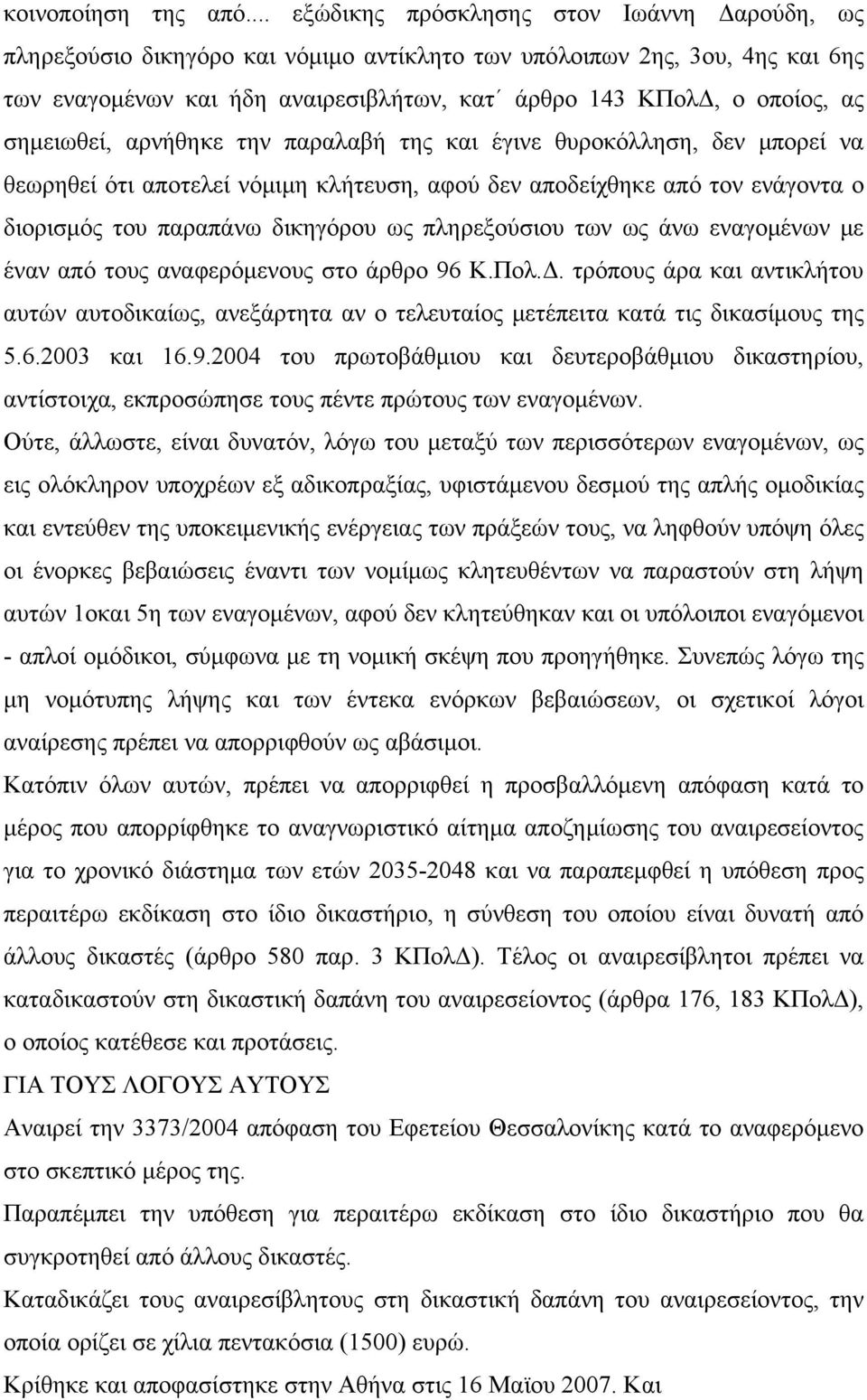 σημειωθεί, αρνήθηκε την παραλαβή της και έγινε θυροκόλληση, δεν μπορεί να θεωρηθεί ότι αποτελεί νόμιμη κλήτευση, αφού δεν αποδείχθηκε από τον ενάγοντα ο διορισμός του παραπάνω δικηγόρου ως