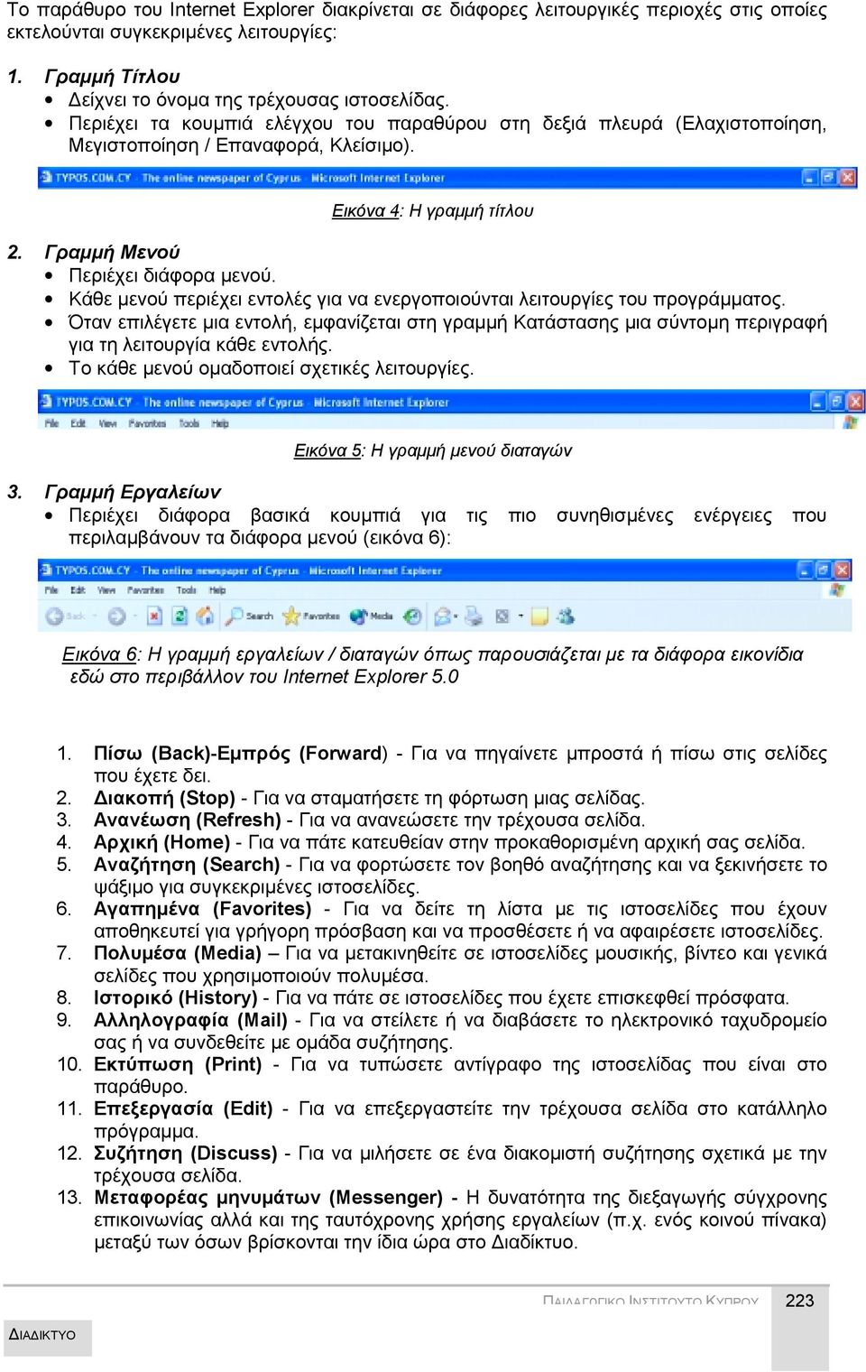 Κάθε μενού περιέχει εντολές για να ενεργοποιούνται λειτουργίες του προγράμματος. Όταν επιλέγετε μια εντολή, εμφανίζεται στη γραμμή Κατάστασης μια σύντομη περιγραφή για τη λειτουργία κάθε εντολής.