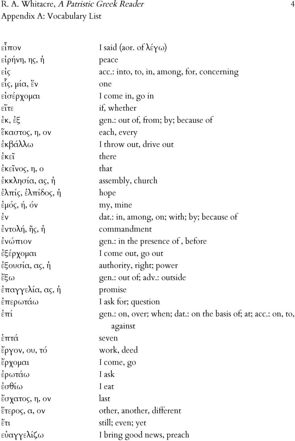 : into, to, in, among, for, concerning one I come in, go in if, whether gen.: out of, from; by; because of each, every I throw out, drive out there that assembly, church hope my, mine dat.