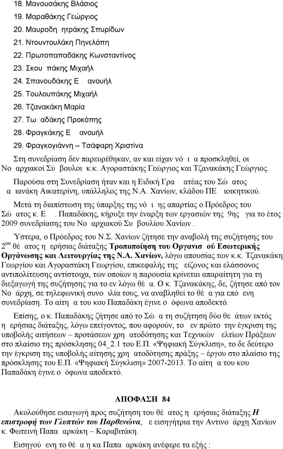 Φραγκογιάννη Τσάφαρη Χριστίνα Στη συνεδρίαση δεν παρευρέθηκαν, αν και είχαν νόμιμα προσκληθεί, οι Νομαρχιακοί Σύμβουλοι κ.κ. Αγοραστάκης Γεώργιος και Τζανακάκης Γεώργιος.