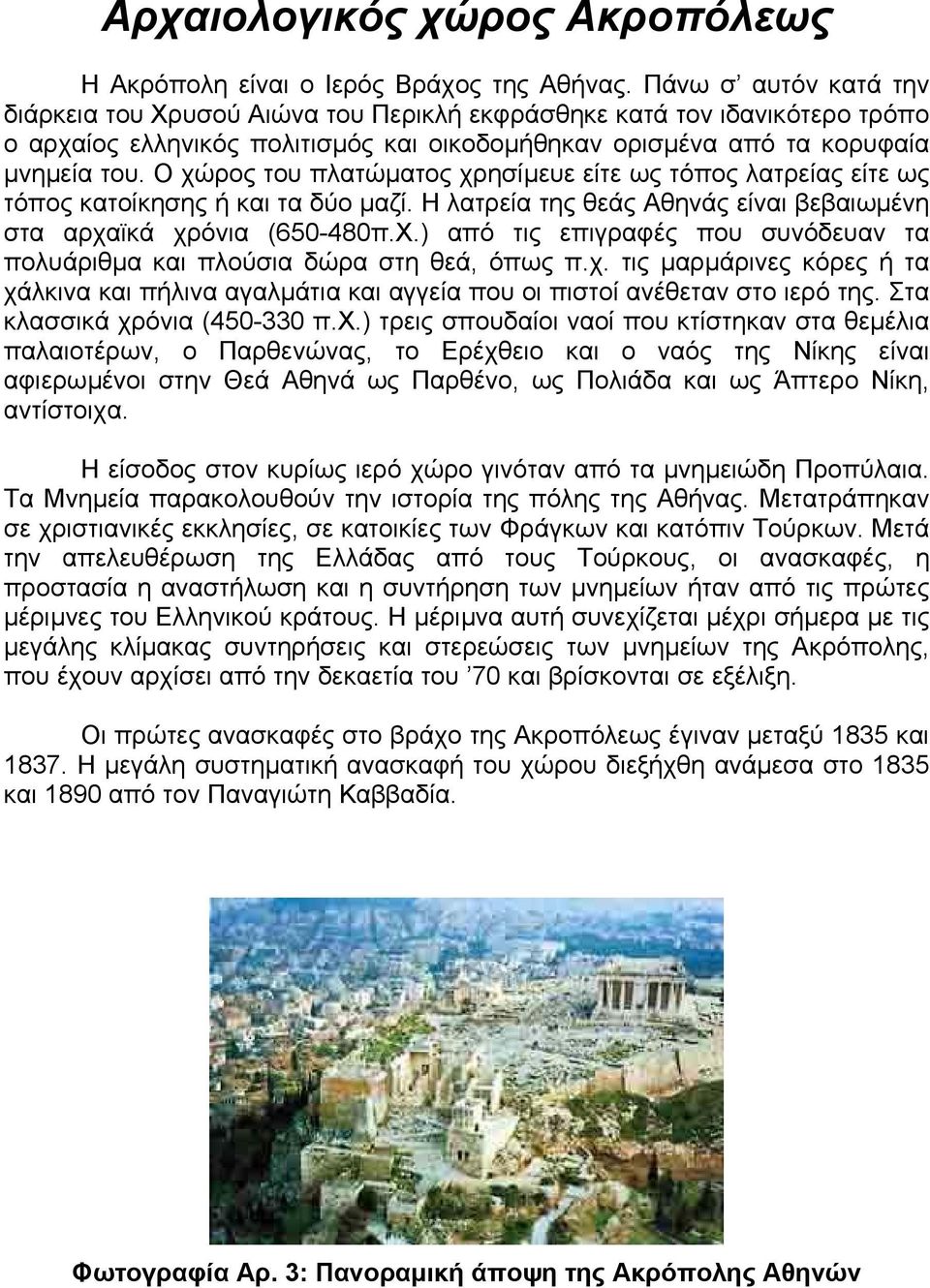 Ο χώρος του πλατώµατος χρησίµευε είτε ως τόπος λατρείας είτε ως τόπος κατοίκησης ή και τα δύο µαζί. Η λατρεία της θεάς Αθηνάς είναι βεβαιωµένη στα αρχαϊκά χρόνια (650-480π.Χ.