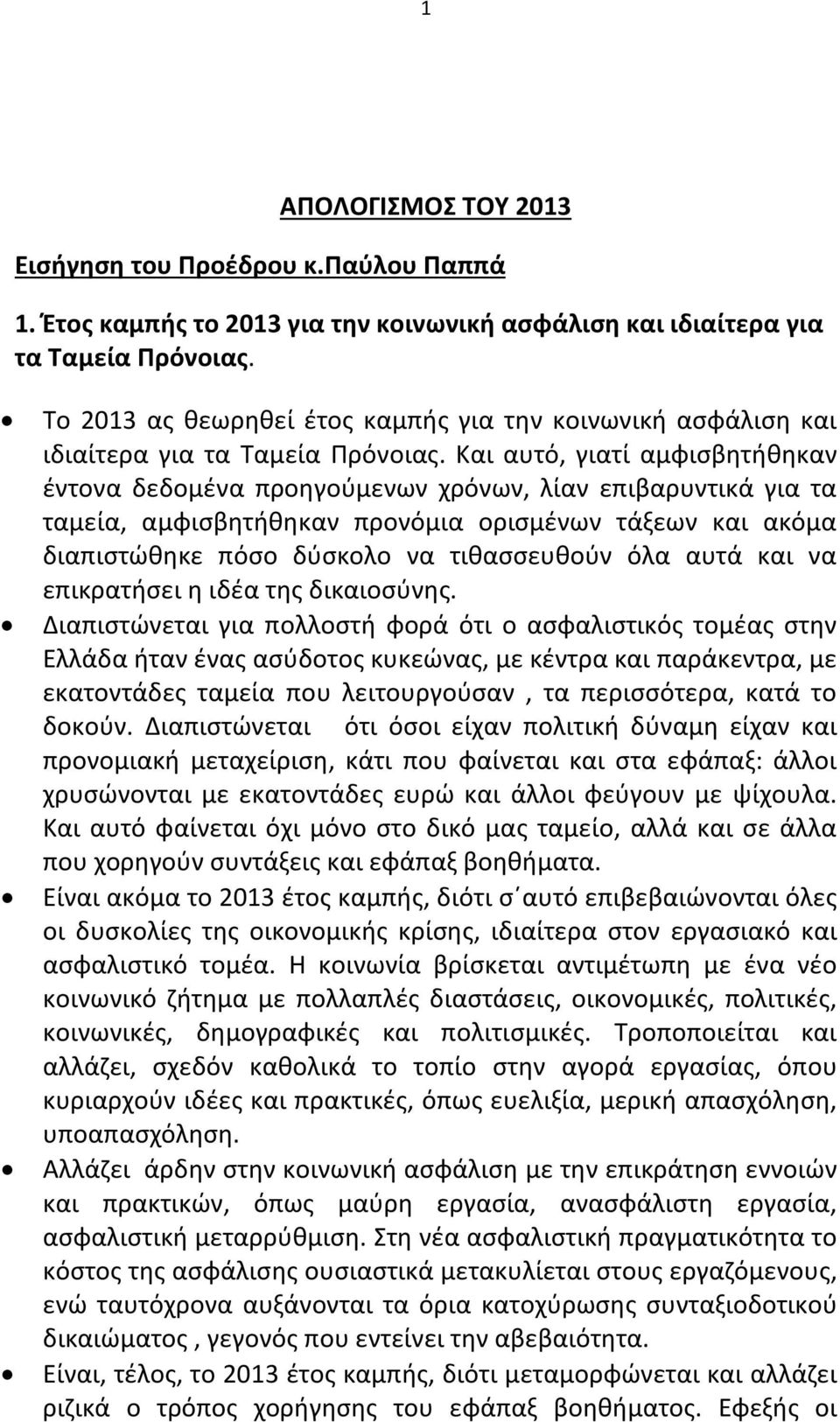 Και αυτό, γιατί αμφισβητήθηκαν έντονα δεδομένα προηγούμενων χρόνων, λίαν επιβαρυντικά για τα ταμεία, αμφισβητήθηκαν προνόμια ορισμένων τάξεων και ακόμα διαπιστώθηκε πόσο δύσκολο να τιθασσευθούν όλα