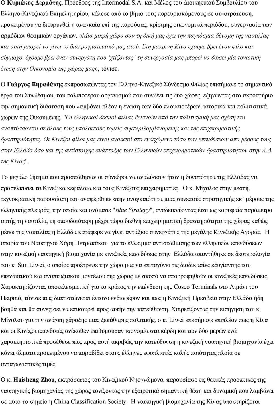 οικονομικά περιόδου, συνεργασία των αρμόδιων θεσμικών οργάνων. «Μια μικρή χώρα σαν τη δική μας έχει την παγκόσμια δύναμη της ναυτιλίας και αυτή μπορεί να γίνει το διαπραγματευτικό μας ατού.