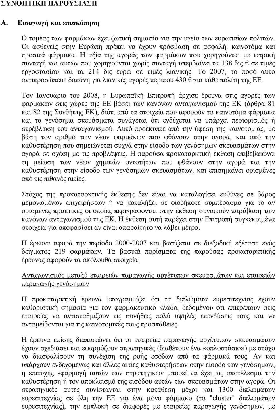 Η αξία της αγοράς των φαρµάκων που χορηγούνται µε ιατρική συνταγή και αυτών που χορηγούνται χωρίς συνταγή υπερβαίνει τα 138 δις σε τιµές εργοστασίου και τα 214 δις ευρώ σε τιµές λιανικής.