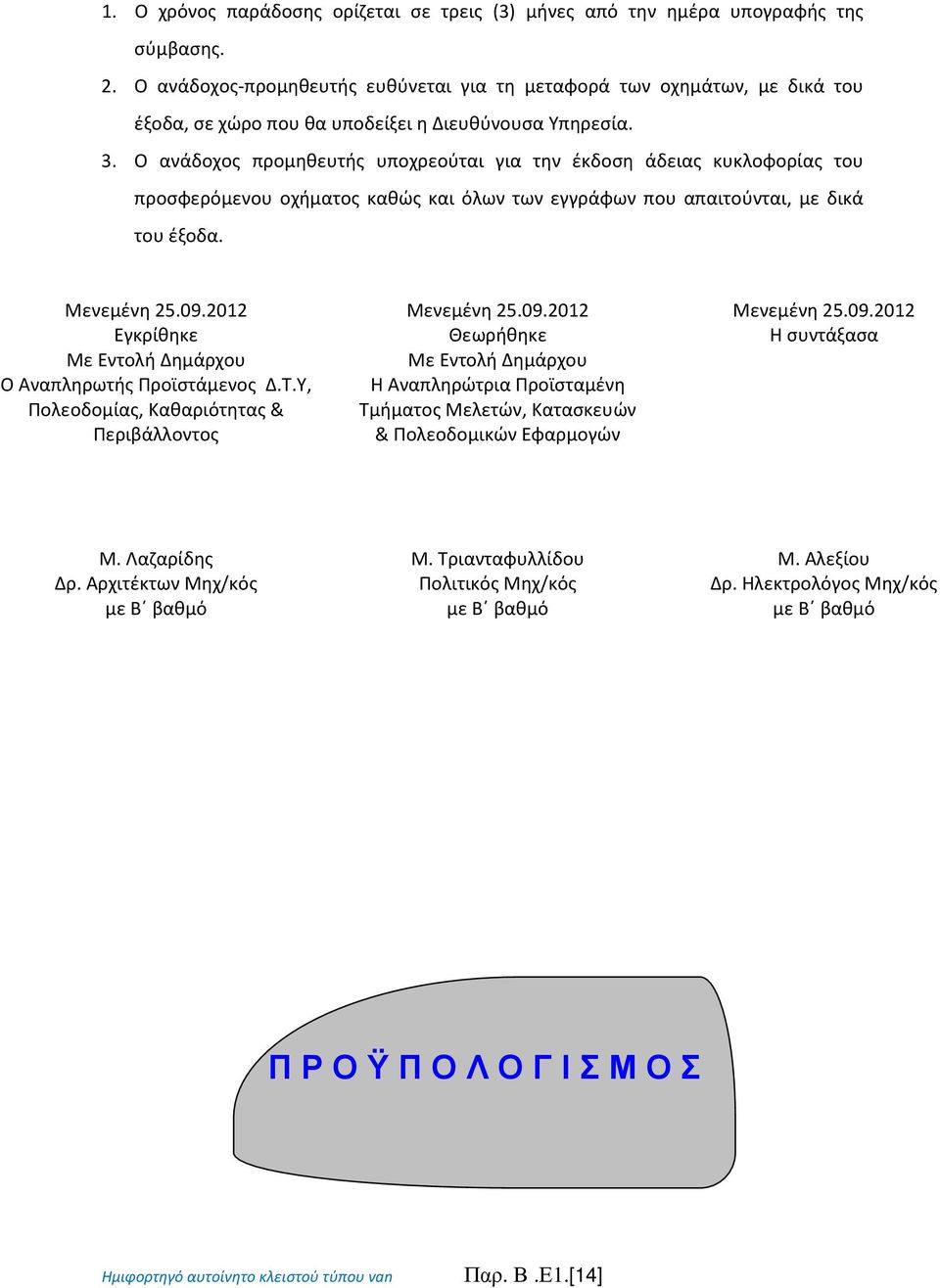 Ο ανάδοχος προμηθευτής υποχρεούται για την έκδοση άδειας κυκλοφορίας του προσφερόμενου οχήματος καθώς και όλων των εγγράφων που απαιτούνται, με δικά του έξοδα. Μενεμένη 25.09.