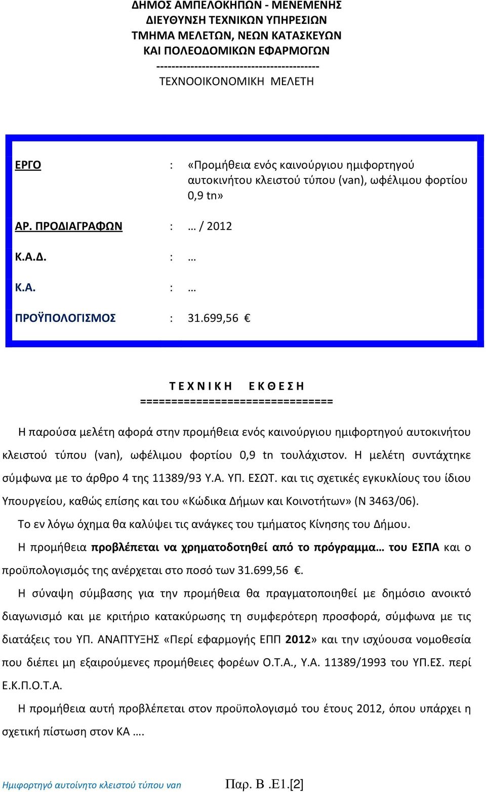 699,56 Τ Ε Χ Ν Ι Κ Η Ε Κ Θ Ε Σ Η =============================== Η παρούσα μελέτη αφορά στην προμήθεια ενός καινούργιου ημιφορτηγού αυτοκινήτου κλειστού τύπου (van), ωφέλιμου φορτίου 0,9 tn