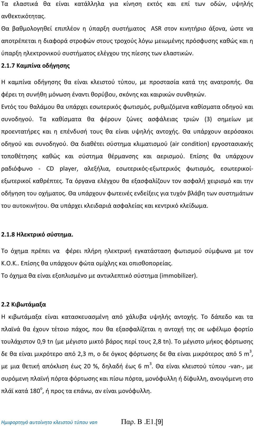 της πίεσης των ελαστικών. 2.1.7 Καμπίνα οδήγησης Η καμπίνα οδήγησης θα είναι κλειστού τύπου, με προστασία κατά της ανατροπής. Θα φέρει τη συνήθη μόνωση έναντι θορύβου, σκόνης και καιρικών συνθηκών.