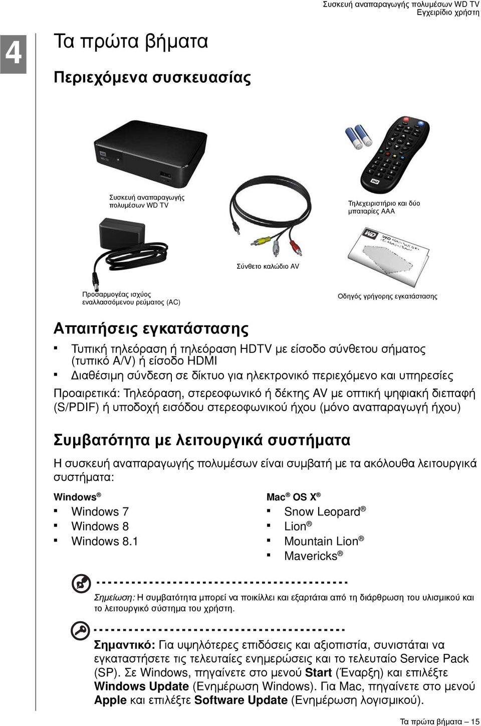υπηρεσίες Προαιρετικά: Τηλεόραση, στερεοφωνικό ή δέκτης AV με οπτική ψηφιακή διεπαφή (S/PDIF) ή υποδοχή εισόδου στερεοφωνικού ήχου (μόνο αναπαραγωγή ήχου) Συμβατότητα με λειτουργικά συστήματα Η
