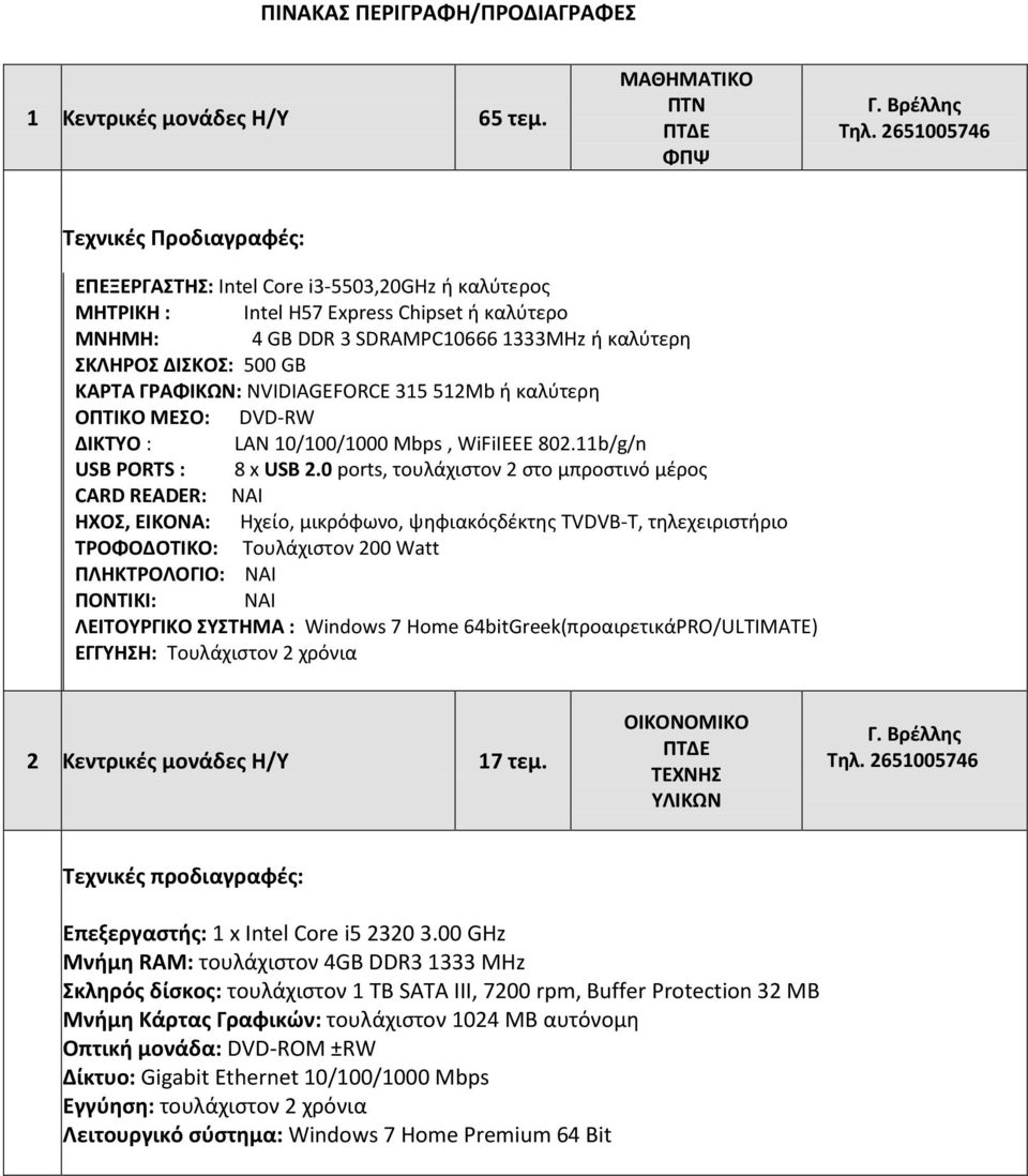 ΚΑΡΤΑ ΓΡΑΦΙΚΩΝ: NVIDIAGEFORCE 315 512Mb ή καλύτερη ΟΠΤΙΚΟ ΜΕΣΟ: DVD-RW ΔΙΚΤΥΟ : LAN 10/100/1000 Mbps, WiFiIEEE 802.11b/g/n USB PORTS : 8 x USB 2.