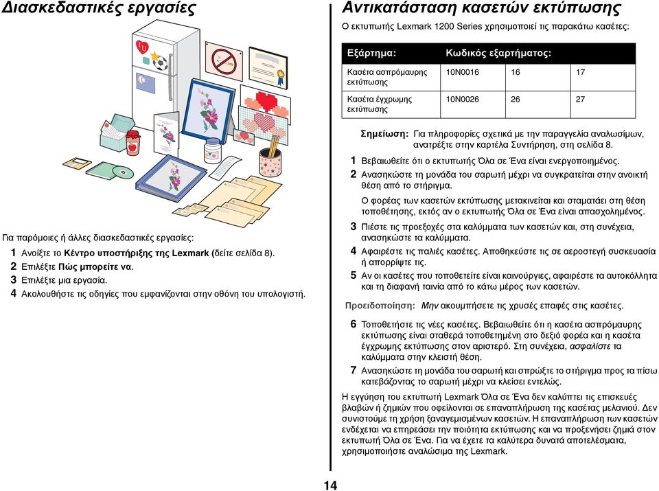 1 Βεβαιωθείτε ότι ο εκτυπωτής Όλα σε Ένα είναι ενεργοποιημένος. 2 Ανασηκώστε τη μονάδα του σαρωτή μέχρι να συγκρατείται στην ανοικτή θέση από το στήριγμα.