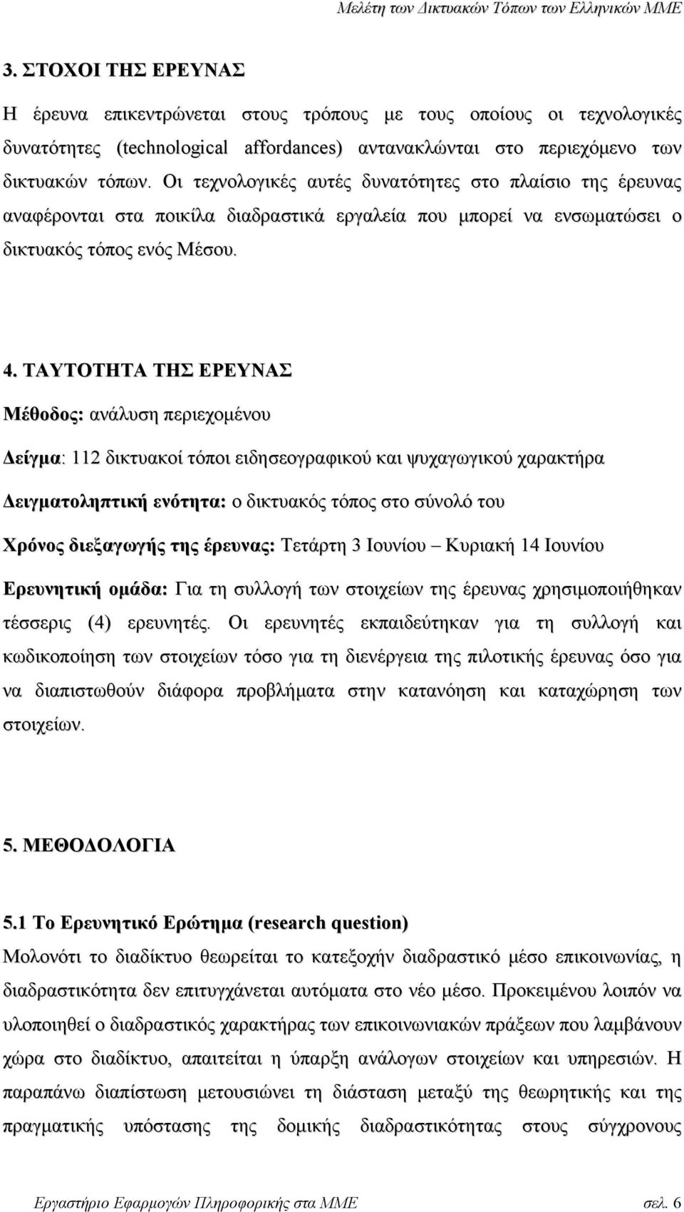 ΤΑΥΤΟΤΗΤΑ ΤΗΣ ΕΡΕΥΝΑΣ Μέθοδος: ανάλυση περιεχοµένου είγµα: 11 δικτυακοί τόποι ειδησεογραφικού και ψυχαγωγικού χαρακτήρα ειγµατοληπτική ενότητα: ο δικτυακός τόπος στο σύνολό του Χρόνος διεξαγωγής της