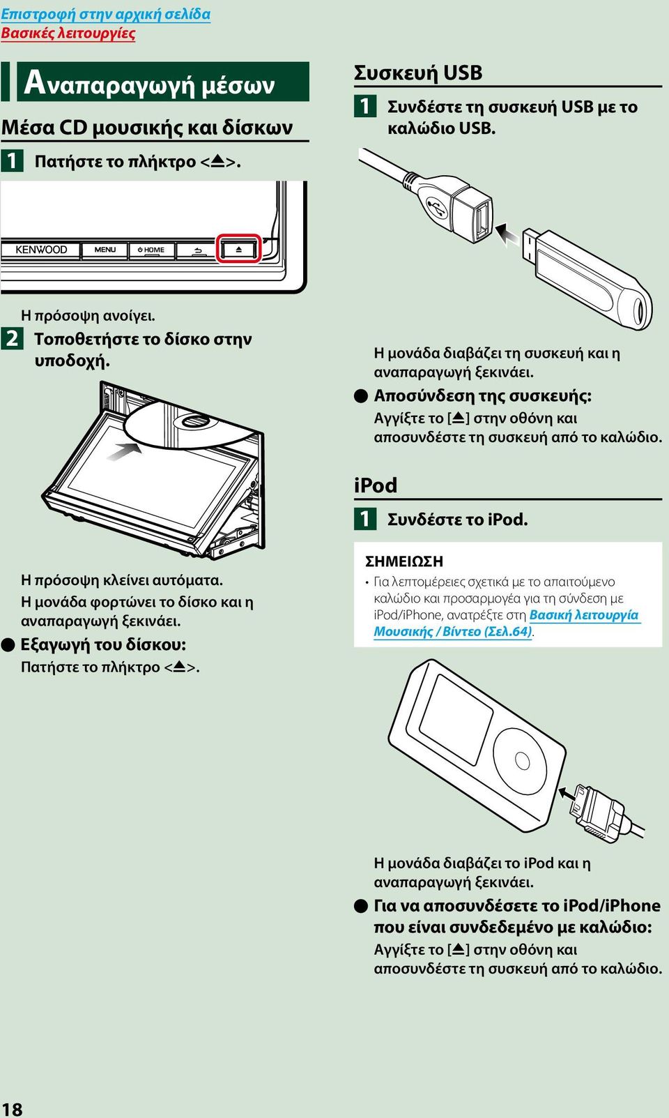 ipod 1 Συνδέστε το ipod. Η πρόσοψη κλείνει αυτόματα. Η μονάδα φορτώνει το δίσκο και η αναπαραγωγή ξεκινάει. ööεξαγωγή του δίσκου: Πατήστε το πλήκτρο <G>.