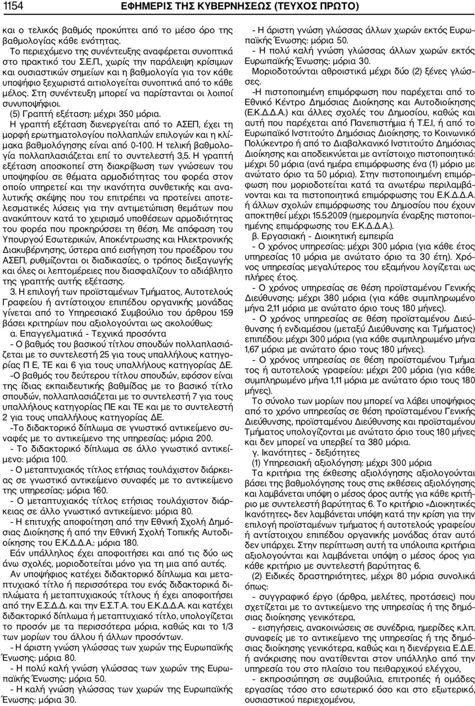 Η γραπτή εξέταση διενεργείται από το ΑΣΕΠ, έχει τη μορφή ερωτηματολογίου πολλαπλών επιλογών και η κλί μακα βαθμολόγησης είναι από 0 100. Η τελική βαθμολο γία πολλαπλασιάζεται επί το συντελεστή 3,5.