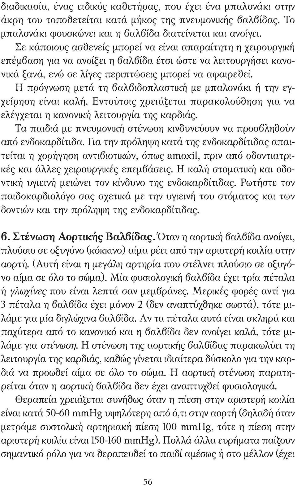 Η πρόγνωση µετά τη βαλβιδοπλαστική µε µπαλονάκι ή την εγχείρηση είναι καλή. Εντούτοις χρειάζεται παρακολούθηση για να ελέγχεται η κανονική λειτουργία της καρδιάς.