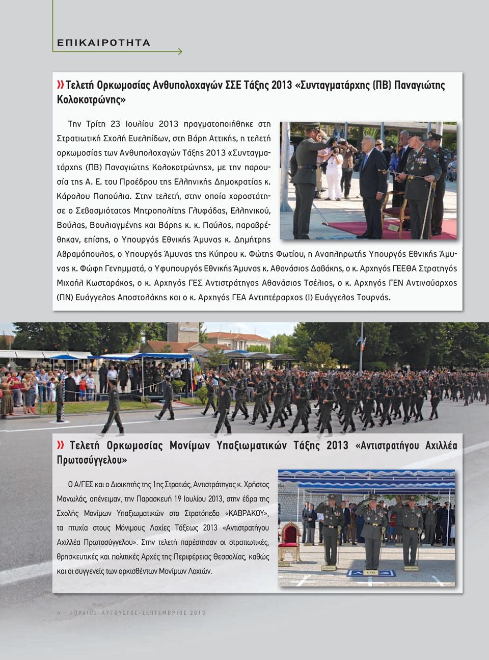 Στην τελετή, στην οποία χοροστάτησε ο Σεβασµιότατος Μητροπολίτης Γλυφάδας, Ελληνικού, Βούλας, Βουλιαγµένης και Βάρης κ. κ. Παύλος, παραβρέθηκαν, επίσης, ο Υπουργός Εθνικής Άµυνας κ.