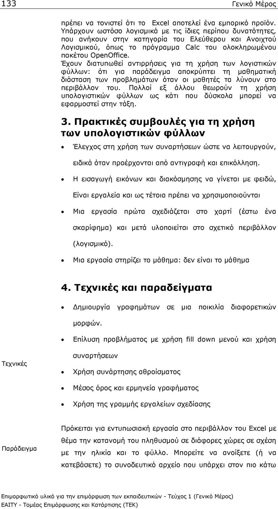 Έχουν διατυπωθεί αντιρρήσεις για τη χρήση των λογιστικών φύλλων: ότι για παράδειγµα αποκρύπτει τη µαθηµατική διάσταση των προβληµάτων όταν οι µαθητές τα λύνουν στο περιβάλλον του.