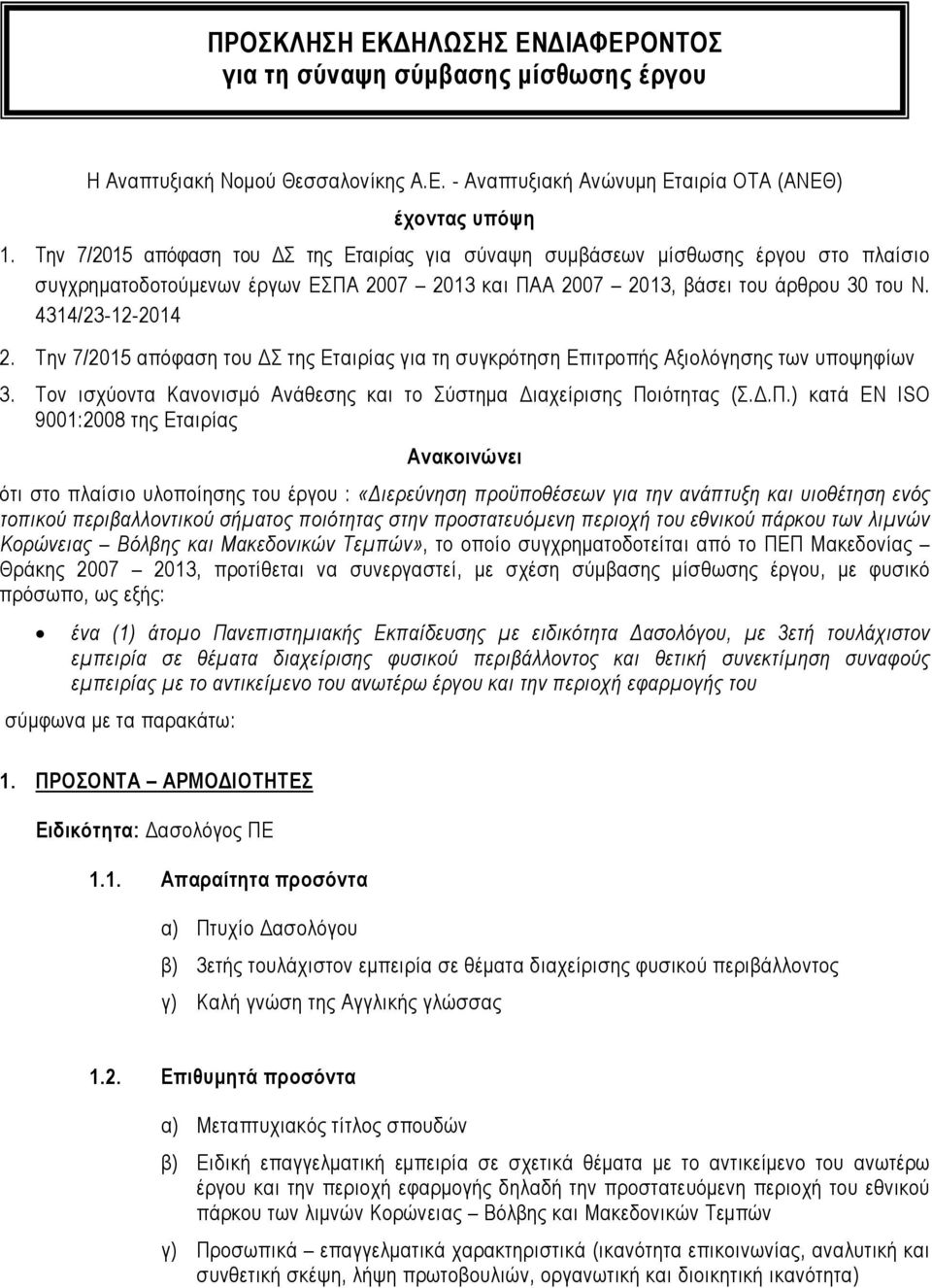 Την 7/2015 απόφαση του Σ της Εταιρίας για τη συγκρότηση Επιτροπής Αξιολόγησης των υποψηφίων 3. Τον ισχύοντα Κανονισµό Ανάθεσης και το Σύστηµα ιαχείρισης Πο