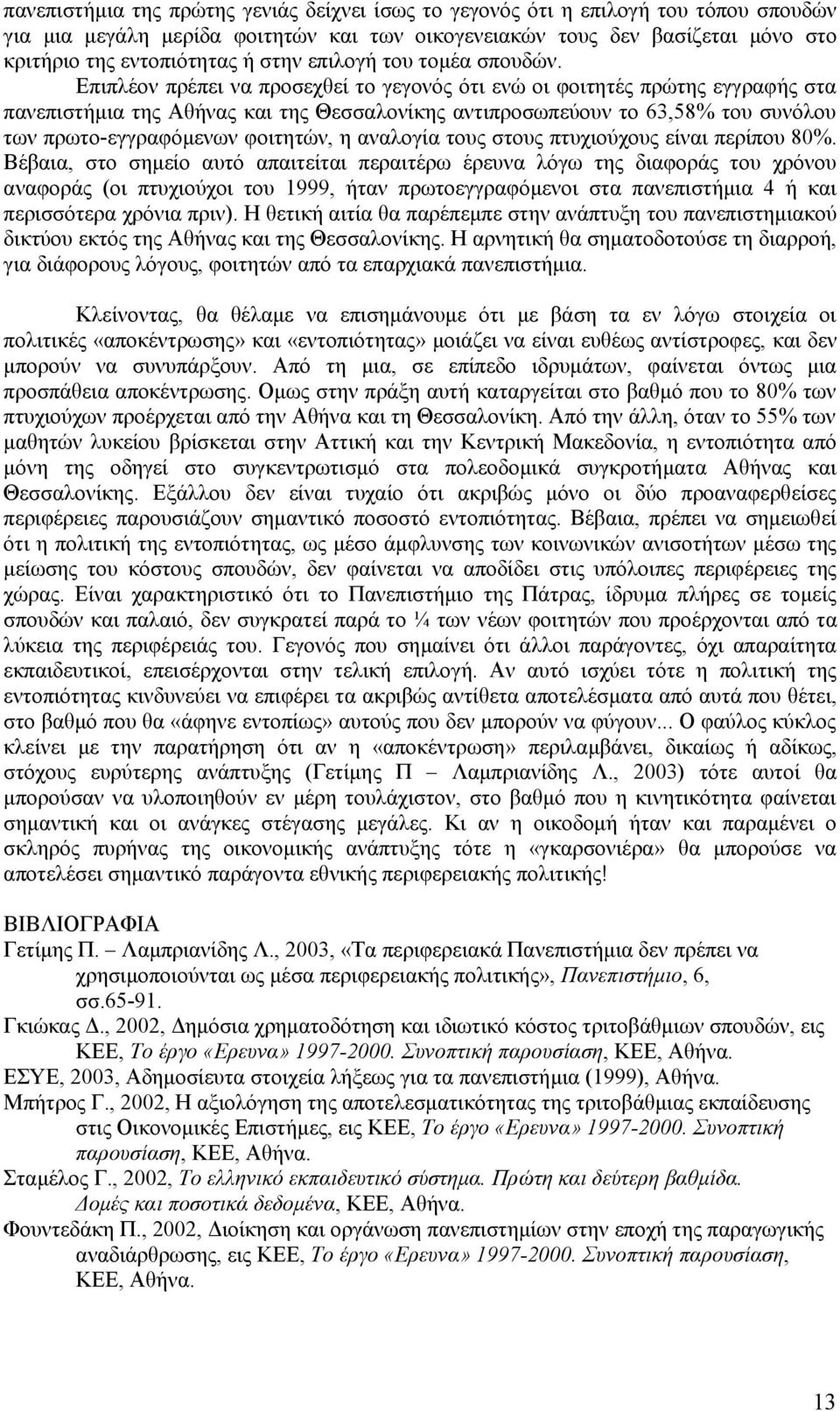 Επιπλέον πρέπει να προσεχθεί το γεγονός ότι ενώ οι φοιτητές πρώτης εγγραφής στα πανεπιστήμια της Αθήνας και της Θεσσαλονίκης αντιπροσωπεύουν το 63,58% του συνόλου των πρωτο-εγγραφόμενων φοιτητών, η