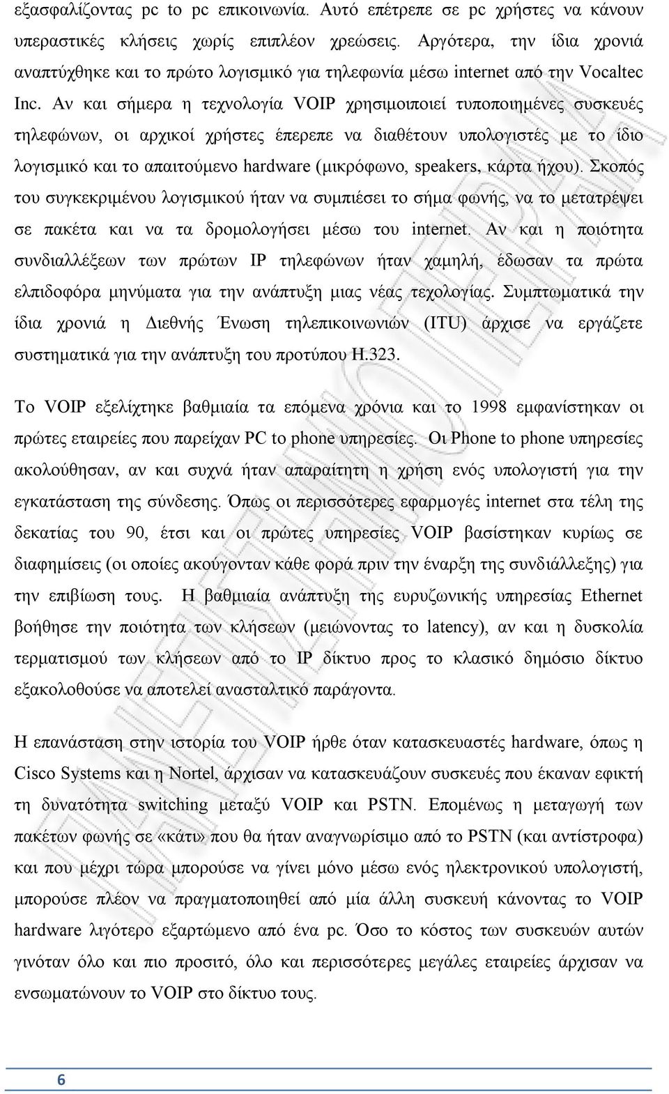 Αν και σήμερα η τεχνολογία VOIP χρησιμοιποιεί τυποποιημένες συσκευές τηλεφώνων, οι αρχικοί χρήστες έπερεπε να διαθέτουν υπολογιστές με το ίδιο λογισμικό και το απαιτούμενο hardware (μικρόφωνο,