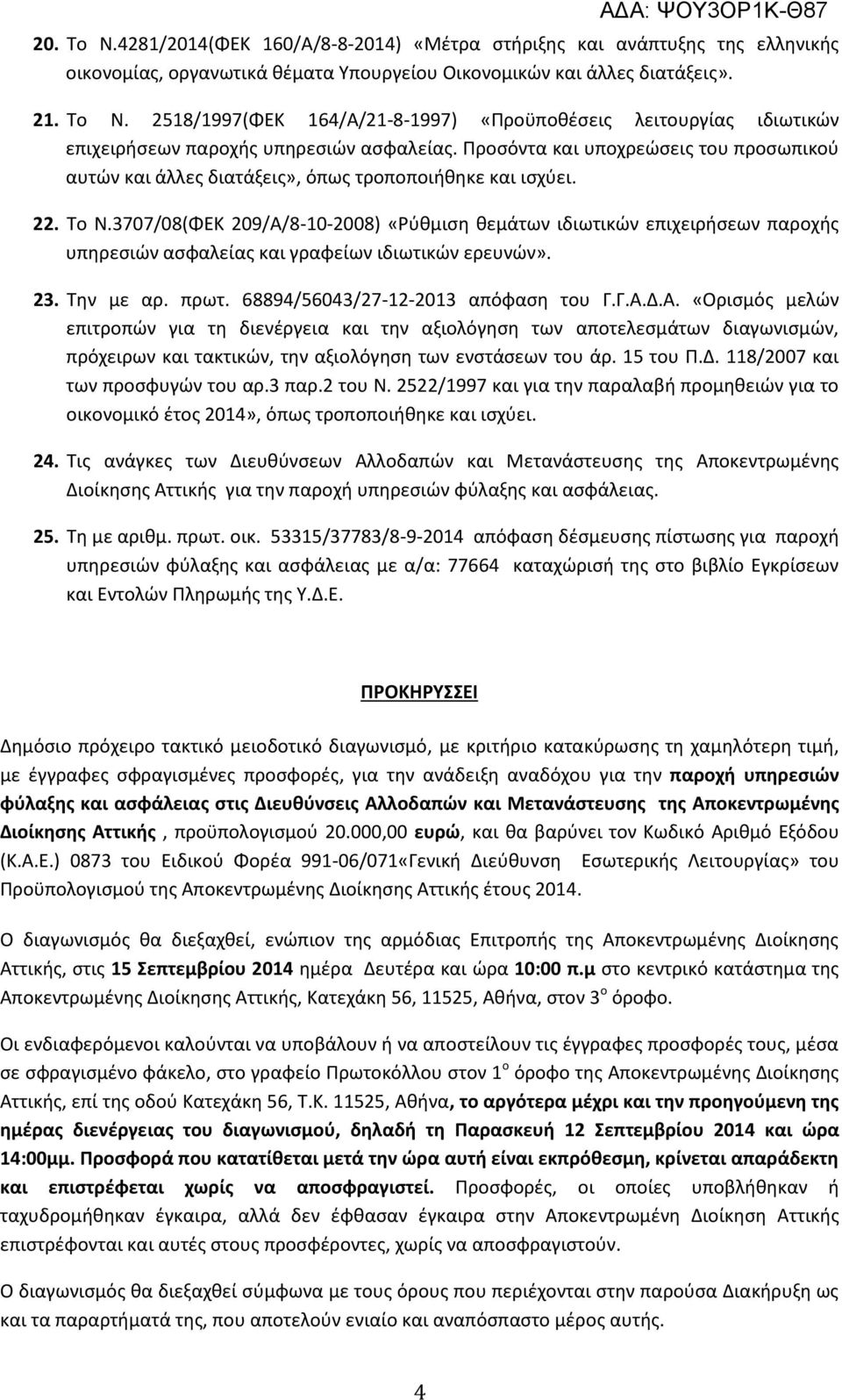 3707/08(ΦΕΚ 209/Α/8-10-2008) «Ρύθμιση θεμάτων ιδιωτικών επιχειρήσεων παροχής υπηρεσιών ασφαλείας και γραφείων ιδιωτικών ερευνών». 23. Την με αρ. πρωτ. 68894/56043/27-12-2013 απόφαση του Γ.Γ.Α.Δ.Α. «Ορισμός μελών επιτροπών για τη διενέργεια και την αξιολόγηση των αποτελεσμάτων διαγωνισμών, πρόχειρων και τακτικών, την αξιολόγηση των ενστάσεων του άρ.