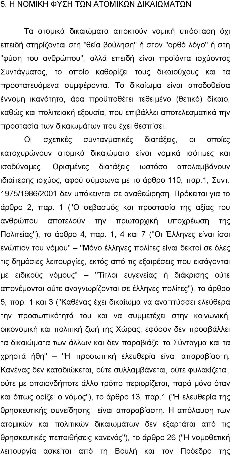 Το δικαίωμα είναι αποδοθείσα έννομη ικανότητα, άρα προϋποθέτει τεθειμένο (θετικό) δίκαιο, καθώς και πολιτειακή εξουσία, που επιβάλλει αποτελεσματικά την προστασία των δικαιωμάτων που έχει θεσπίσει.