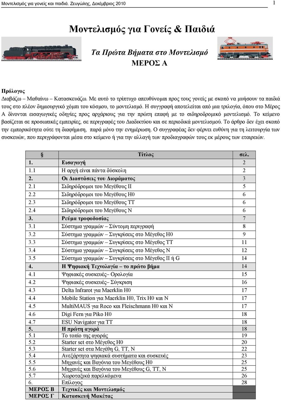 Η συγγραφή αποτελείται από µια τριλογία, όπου στο Μέρος Α δίνονται εισαγωγικές οδηγίες προς αρχάριους για την πρώτη επαφή µε το σιδηροδροµικό µοντελισµό.