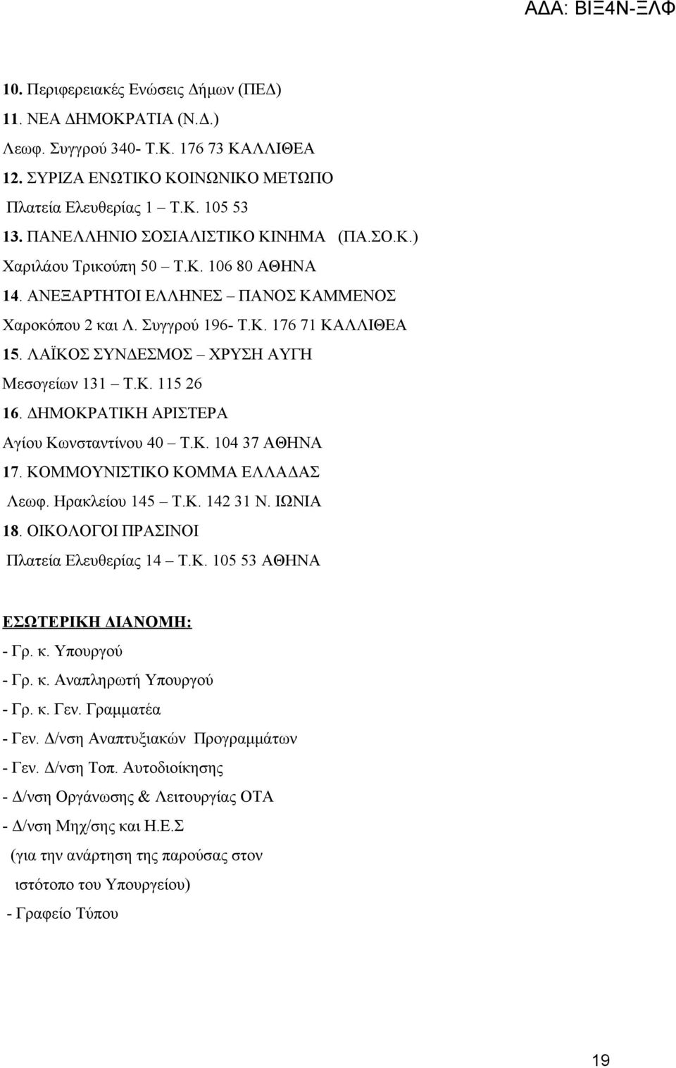 ΛΑΪΚΟΣ ΣΥΝΔΕΣΜΟΣ ΧΡΥΣΗ ΑΥΓΗ Μεσογείων 131 Τ.Κ. 115 26 16. ΔΗΜΟΚΡΑΤΙΚΗ ΑΡΙΣΤΕΡΑ Αγίου Κωνσταντίνου 40 Τ.Κ. 104 37 ΑΘΗΝΑ 17. ΚΟΜΜΟΥΝΙΣΤΙΚΟ ΚΟΜΜΑ ΕΛΛΑΔΑΣ Λεωφ. Ηρακλείου 145 Τ.Κ. 142 31 Ν. ΙΩΝΙΑ 18.