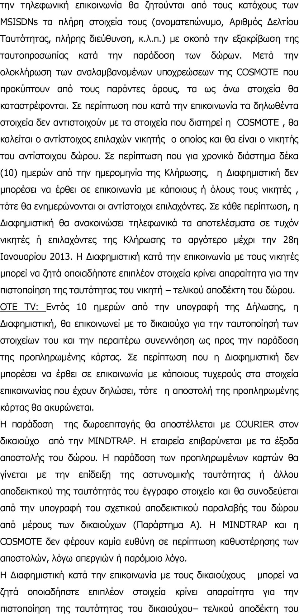 Σε περίπτωση που κατά την επικοινωνία τα δηλωθέντα στοιχεία δεν αντιστοιχούν με τα στοιχεία που διατηρεί η COSMOTE, θα καλείται ο αντίστοιχος επιλαχών νικητής ο οποίος και θα είναι ο νικητής του