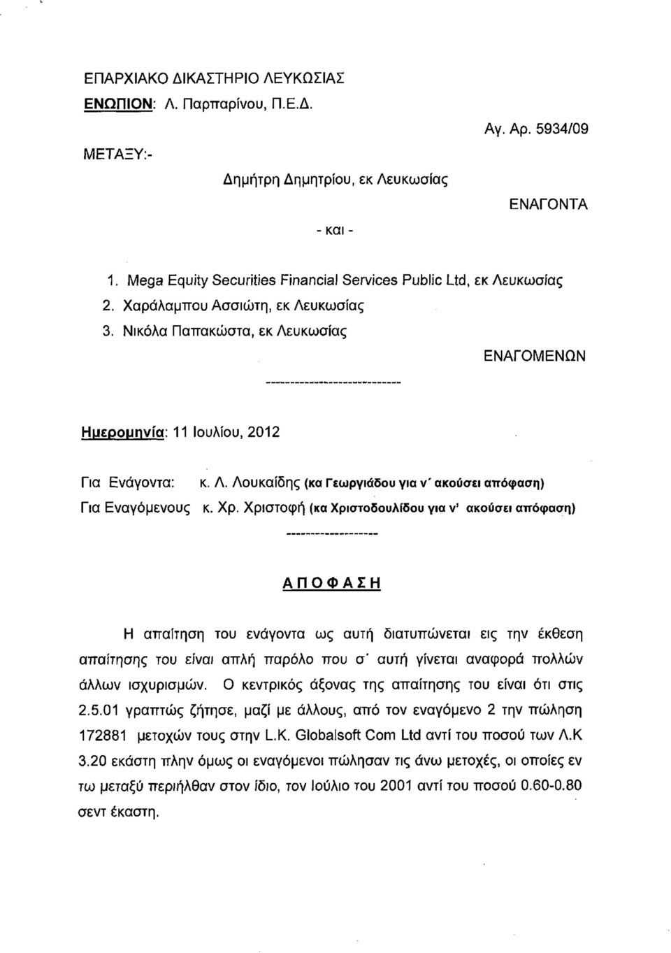 Νικόλα Παπακώστα, εκ Λευκωσίας ΕΝΑΓΟΜΕΝΩΝ Ημερομηνία: 11 Ιουλίου, 2012 Για Ενάγοντα: Για Εναγόμενους κ. Λ. Λουκαίδης (κα Γεωργιάδου για ν' ακούσει απόφαση) Κ. Χρ.