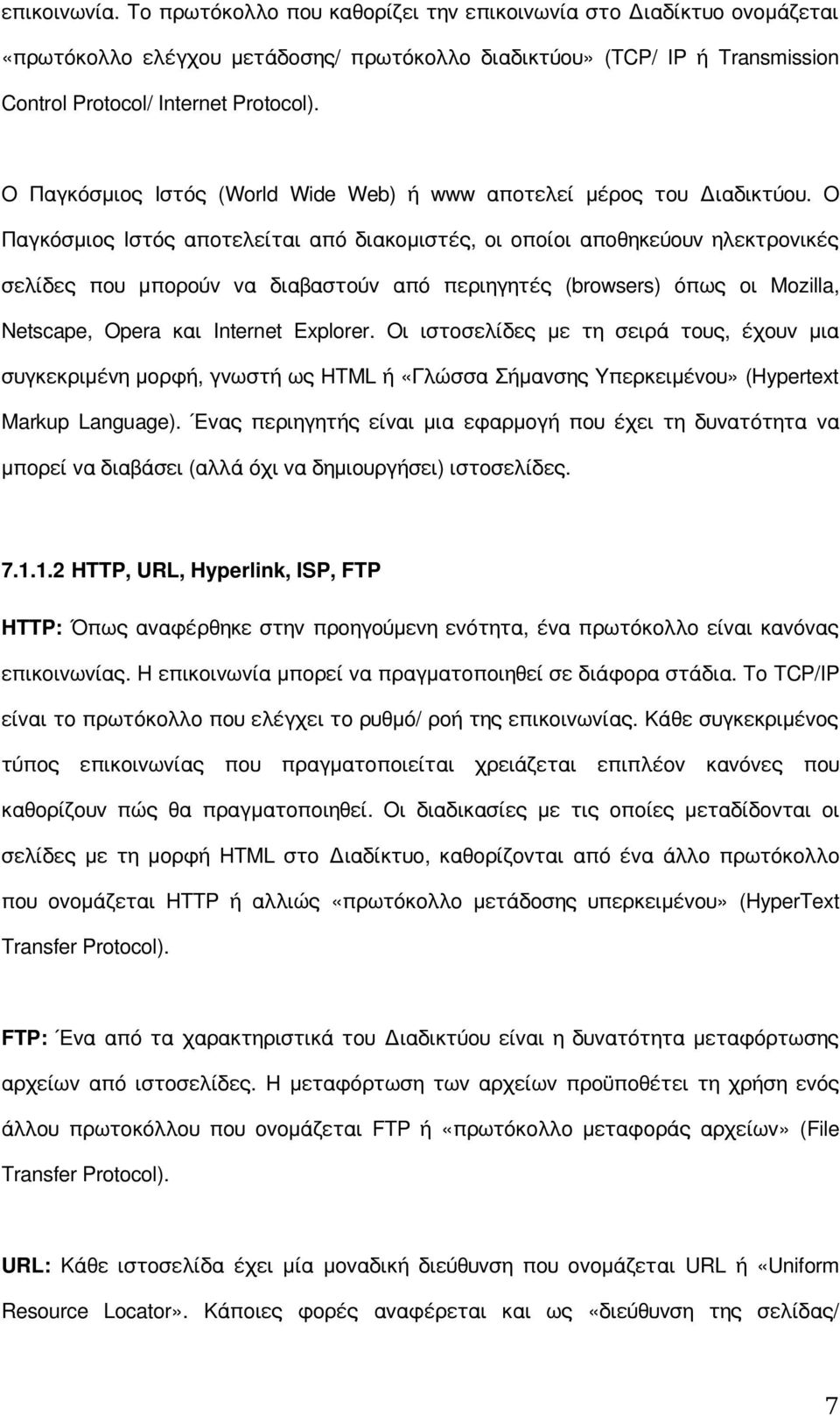 Ο Παγκόσμιος Ιστός αποτελείται από διακομιστές, οι οποίοι αποθηκεύουν ηλεκτρονικές σελίδες που μπορούν να διαβαστούν από περιηγητές (browsers) όπως οι Mozilla, Netscape, Opera και Internet Explorer.