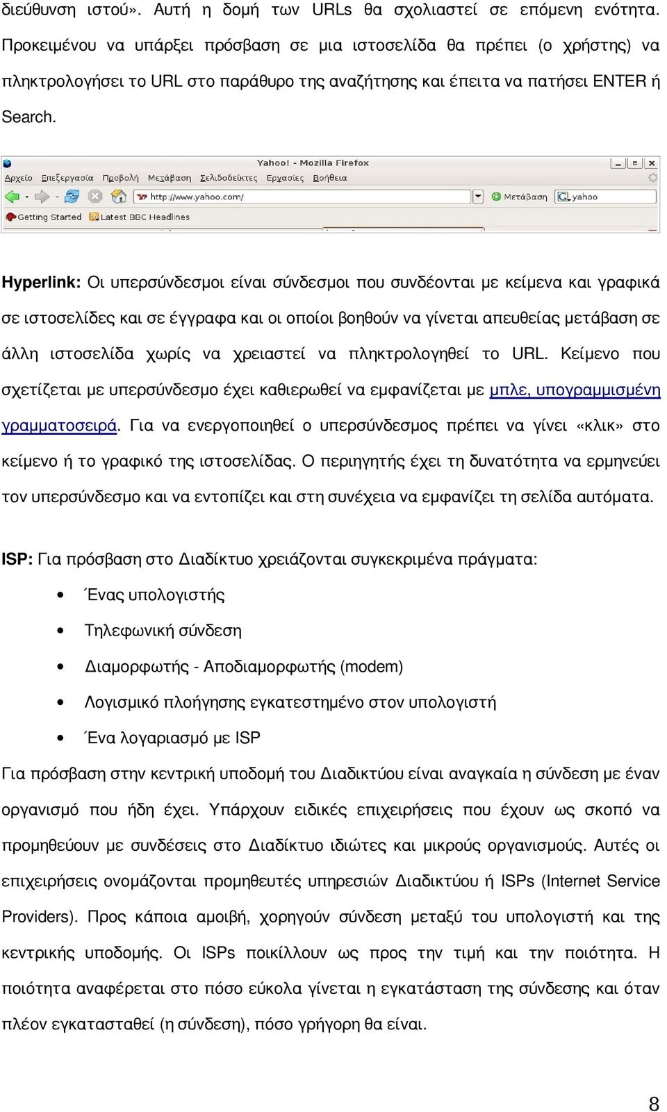 Hyperlink: Οι υπερσύνδεσμοι είναι σύνδεσμοι που συνδέονται με κείμενα και γραφικά σε ιστοσελίδες και σε έγγραφα και οι οποίοι βοηθούν να γίνεται απευθείας μετάβαση σε άλλη ιστοσελίδα χωρίς να