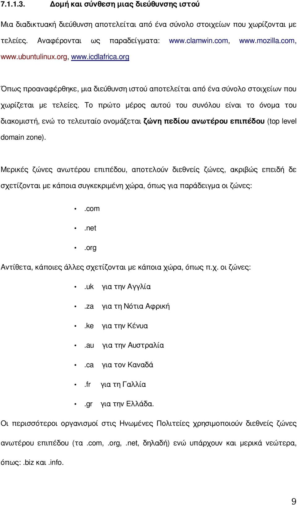 Το πρώτο μέρος αυτού του συνόλου είναι το όνομα του διακομιστή, ενώ το τελευταίο ονομάζεται ζώνη πεδίου ανωτέρου επιπέδου (top level domain zone).
