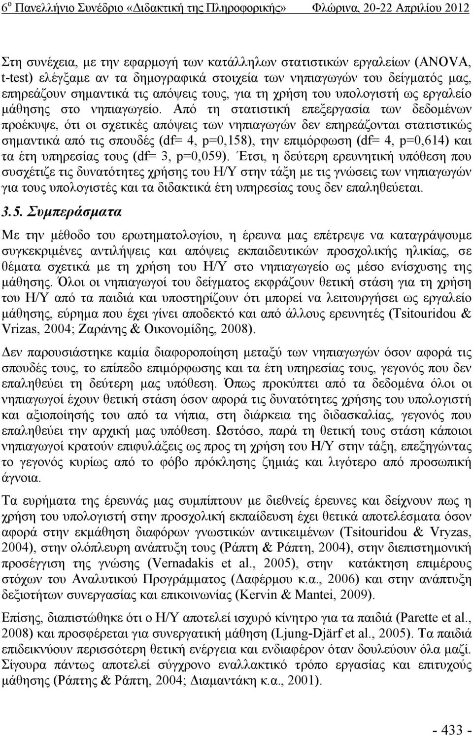 Από τη στατιστική επεξεργασία των δεδομένων προέκυψε, ότι οι σχετικές απόψεις των νηπιαγωγών δεν επηρεάζονται στατιστικώς σημαντικά από τις σπουδές (df= 4, p=0,158), την επιμόρφωση (df= 4, p=0,614)