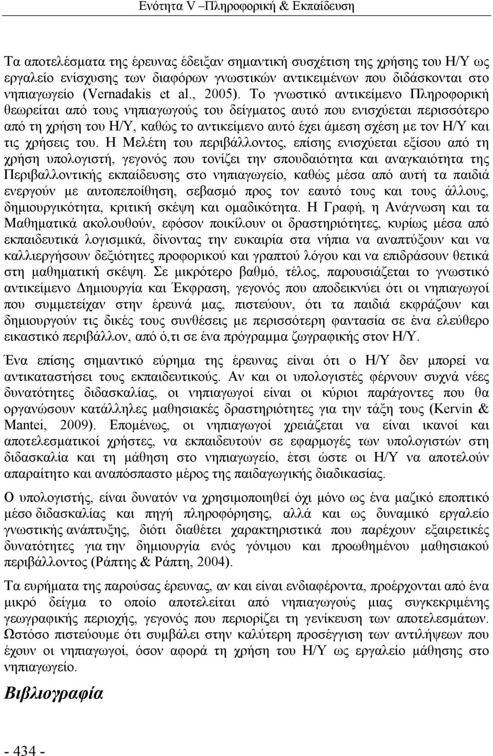 Το γνωστικό αντικείμενο Πληροφορική θεωρείται από τους νηπιαγωγούς του δείγματος αυτό που ενισχύεται περισσότερο από τη χρήση του Η/Υ, καθώς το αντικείμενο αυτό έχει άμεση σχέση με τον Η/Υ και τις