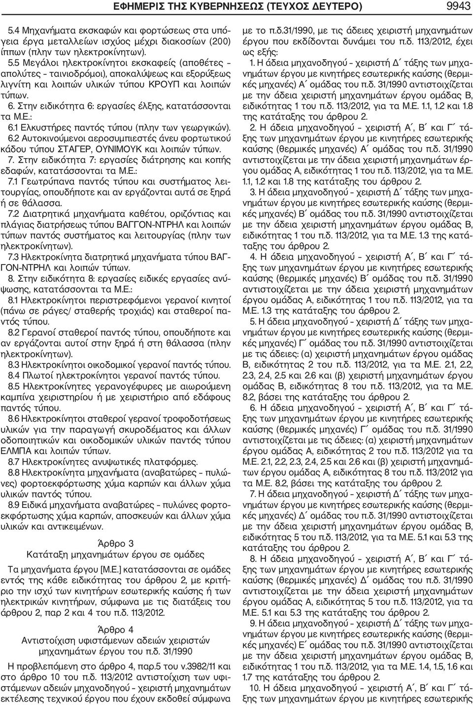 7. Στην ειδικότητα 7: εργασίες διάτρησης και κοπής εδαφών, κατατάσσονται τα Μ.Ε.: 7.1 Γεωτρύπανα παντός τύπου και συστήματος λει τουργίας, οπουδήποτε και αν εργάζονται αυτά σε ξηρά ή σε θάλασσα. 7.2 Διατρητικά μηχανήματα καθέτου, οριζόντιας και πλάγιας διατρήσεως τύπου ΒΑΓΓΟΝ ΝΤΡΗΛ και λοιπών τύπων παντός συστήματος και λειτουργίας (πλην των ηλεκτροκίνητων).