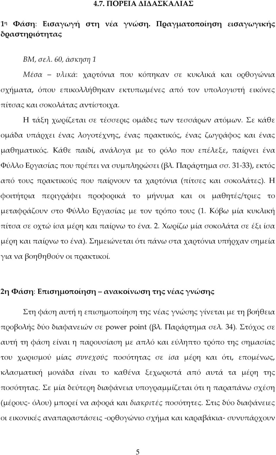 Η τάξη χωρίζεται σε τέσσερις ομάδες των τεσσάρων ατόμων. Σε κάθε ομάδα υπάρχει ένας λογοτέχνης, ένας πρακτικός, ένας ζωγράφος και ένας μαθηματικός.