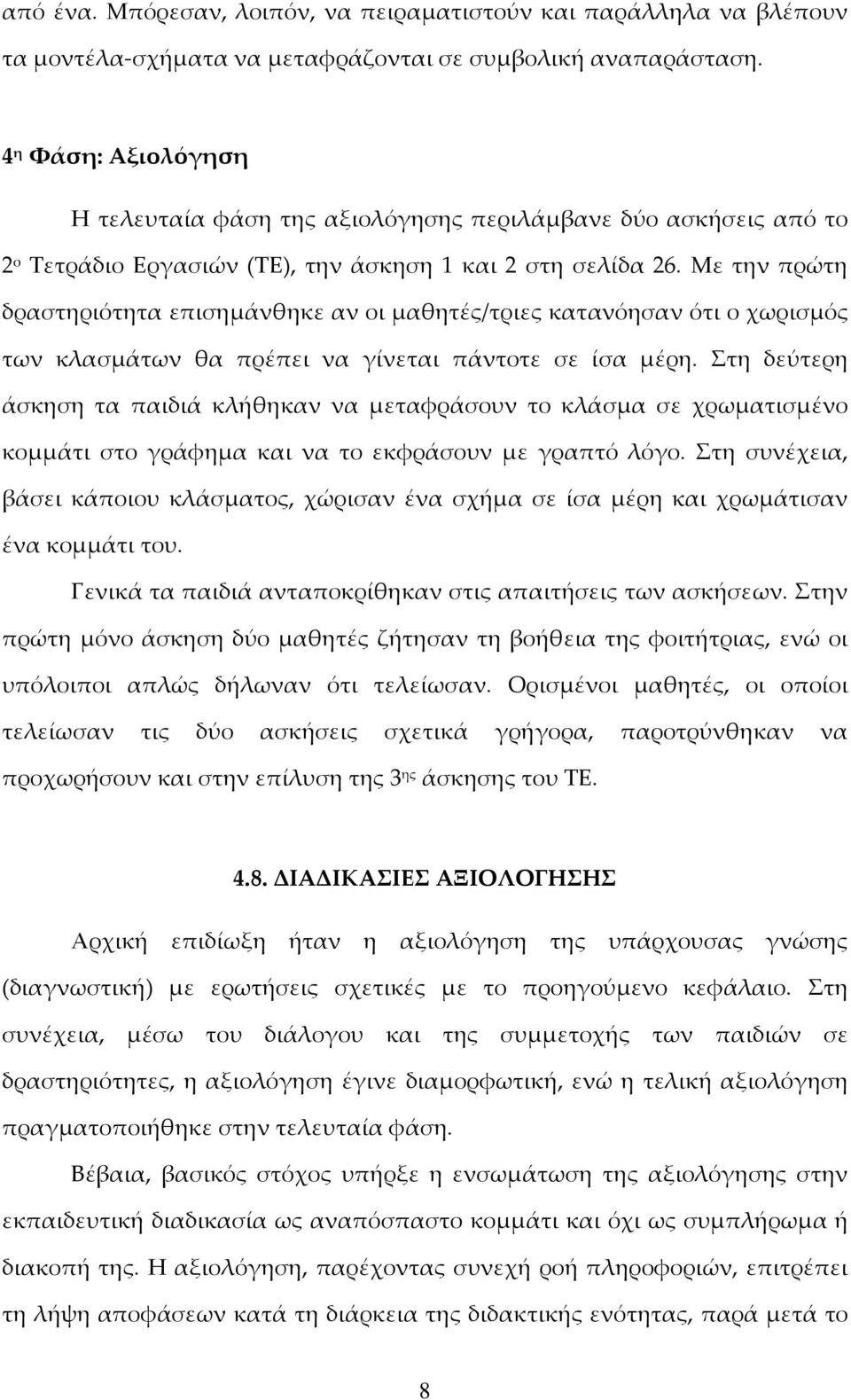 Με την πρώτη δραστηριότητα επισημάνθηκε αν οι μαθητές/τριες κατανόησαν ότι ο χωρισμός των κλασμάτων θα πρέπει να γίνεται πάντοτε σε ίσα μέρη.