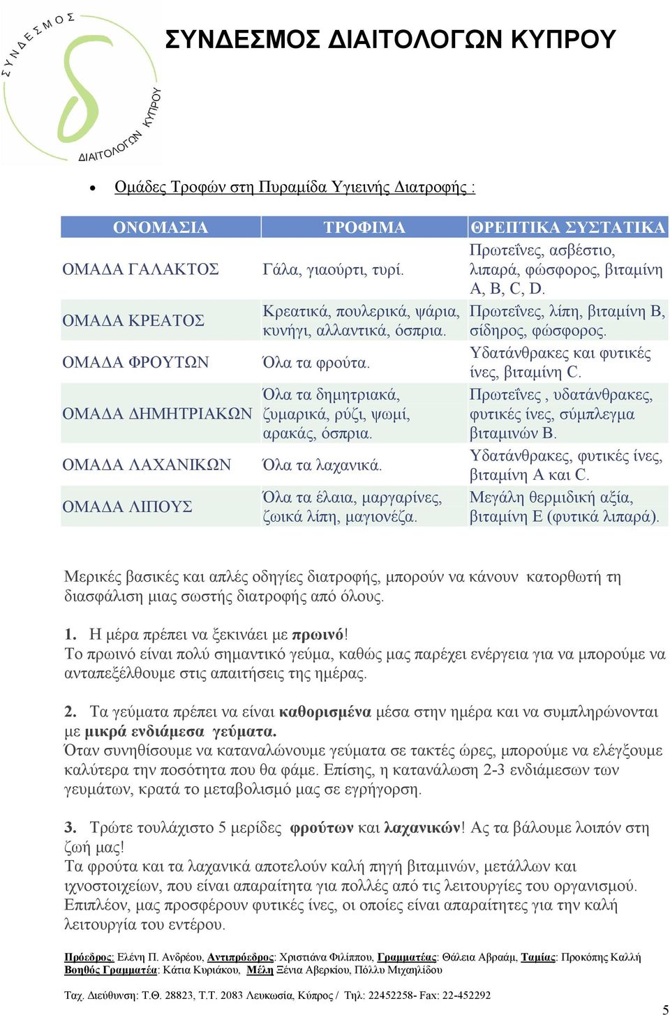 Όλα τα δημητριακά, Πρωτεΐνες, υδατάνθρακες, ΟΜΑΔΑ ΔΗΜΗΤΡΙΑΚΩΝ ζυμαρικά, ρύζι, ψωμί, αρακάς, όσπρια. φυτικές ίνες, σύμπλεγμα βιταμινών Β. ΟΜΑΔΑ ΛΑΧΑΝΙΚΩΝ Όλα τα λαχανικά.