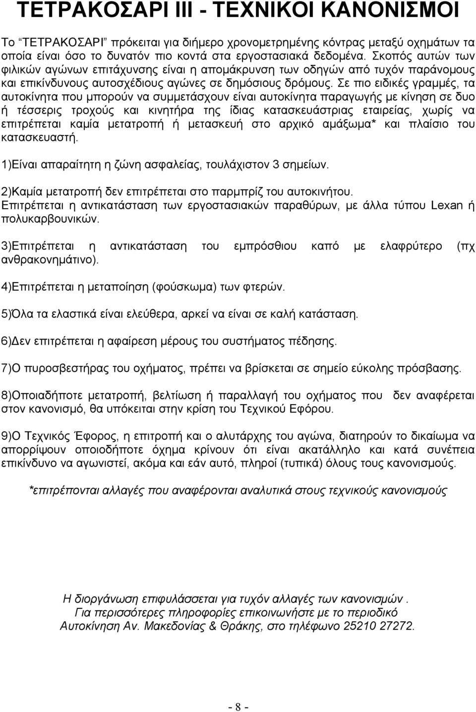 Σε πιο ειδικές γραμμές, τα αυτοκίνητα που μπορούν να συμμετάσχουν είναι αυτοκίνητα παραγωγής με κίνηση σε δυο ή τέσσερις τροχούς και κινητήρα της ίδιας κατασκευάστριας εταιρείας, χωρίς να επιτρέπεται