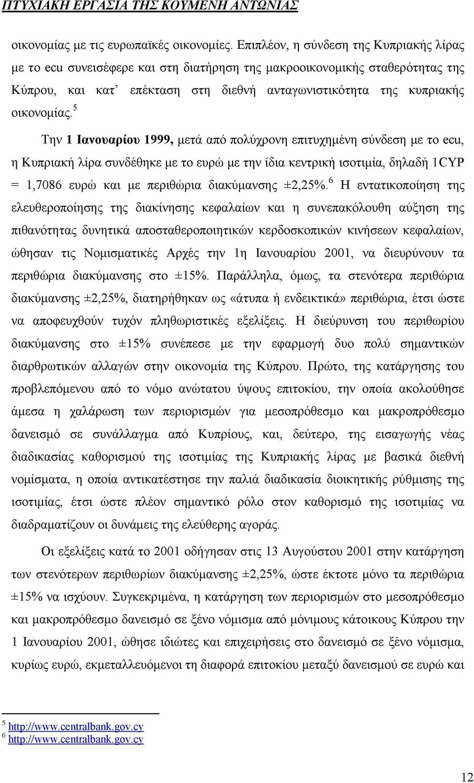 5 Την 1 Ιανουαρίου 1999, μετά από πολύχρονη επιτυχημένη σύνδεση με το ecu, η Κυπριακή λίρα συνδέθηκε με το ευρώ με την ίδια κεντρική ισοτιμία, δηλαδή 1 CYP = 1,7086 ευρώ και με περιθώρια διακύμανσης
