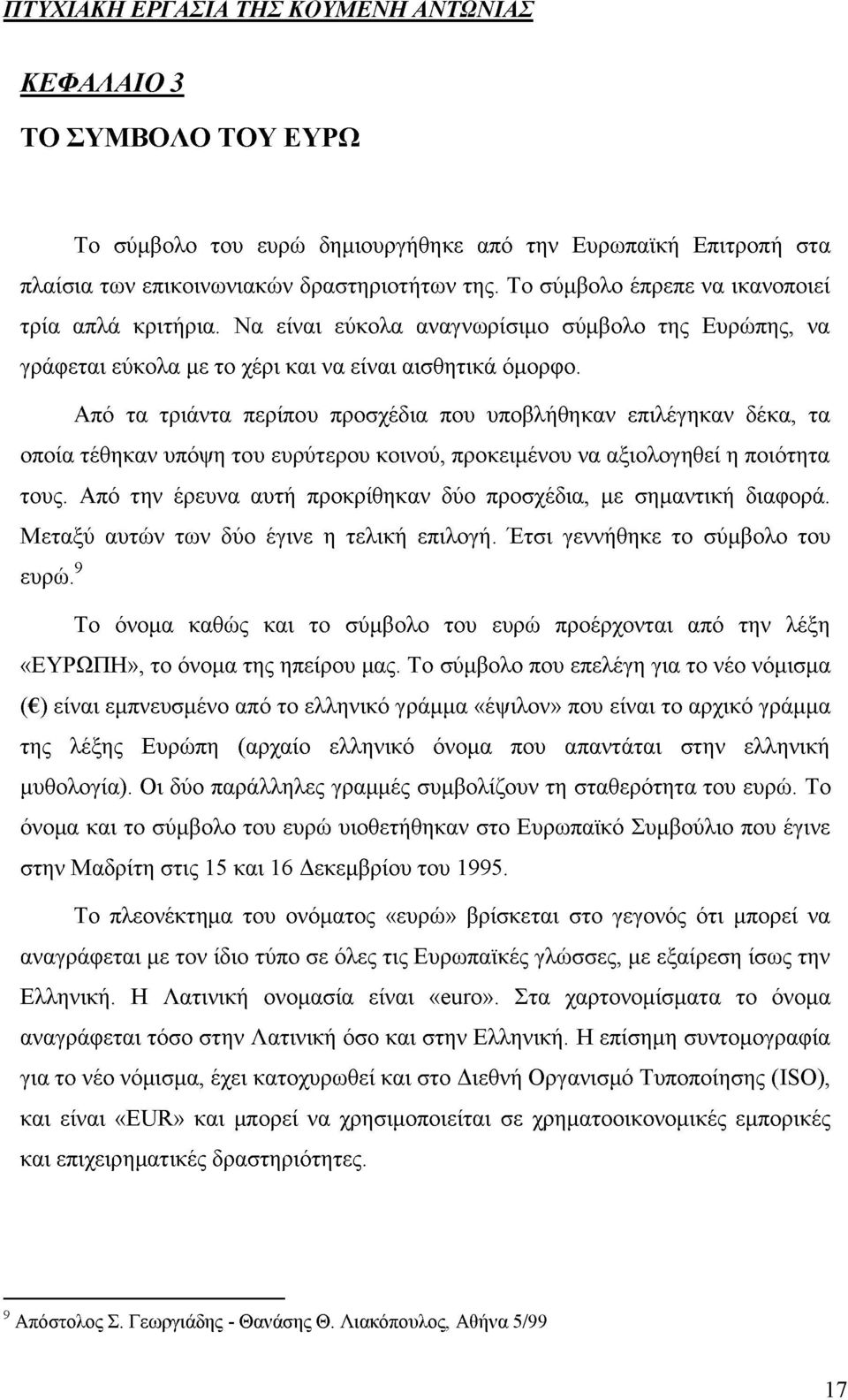 Από τα τριάντα περίπου προσχέδια που υποβλήθηκαν επιλέγηκαν δέκα, τα οποία τέθηκαν υπόψη του ευρύτερου κοινού, προκειμένου να αξιολογηθεί η ποιότητα τους.