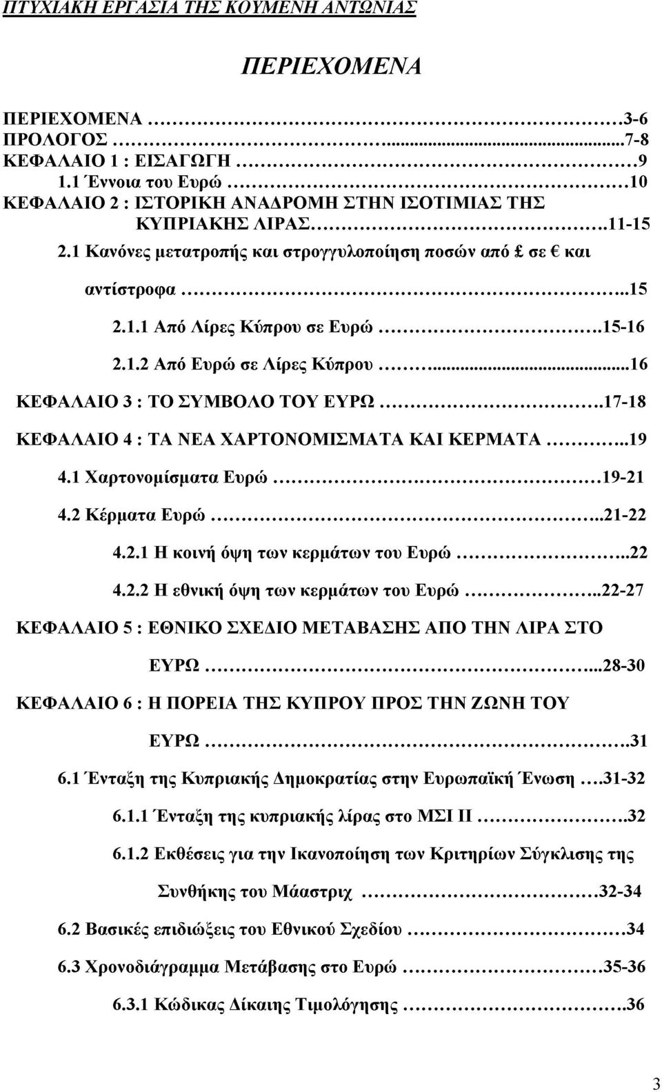 ..17-18 ΚΕΦΑΛΑΙΟ 4 : ΤΑ ΝΕΑ ΧΑΡΤΟΝΟΜΙΣΜΑΤΑ ΚΑΙ ΚΕΡΜΑΤΑ...19 4.1 Χαρτονομίσματα Ευρώ...19-21 4.2 Κέρματα Ευρώ... 21-22 4.2.1 Η κοινή όψη των κερμάτων του Ευρώ... 22 4.2.2 Η εθνική όψη των κερμάτων του Ευρώ.