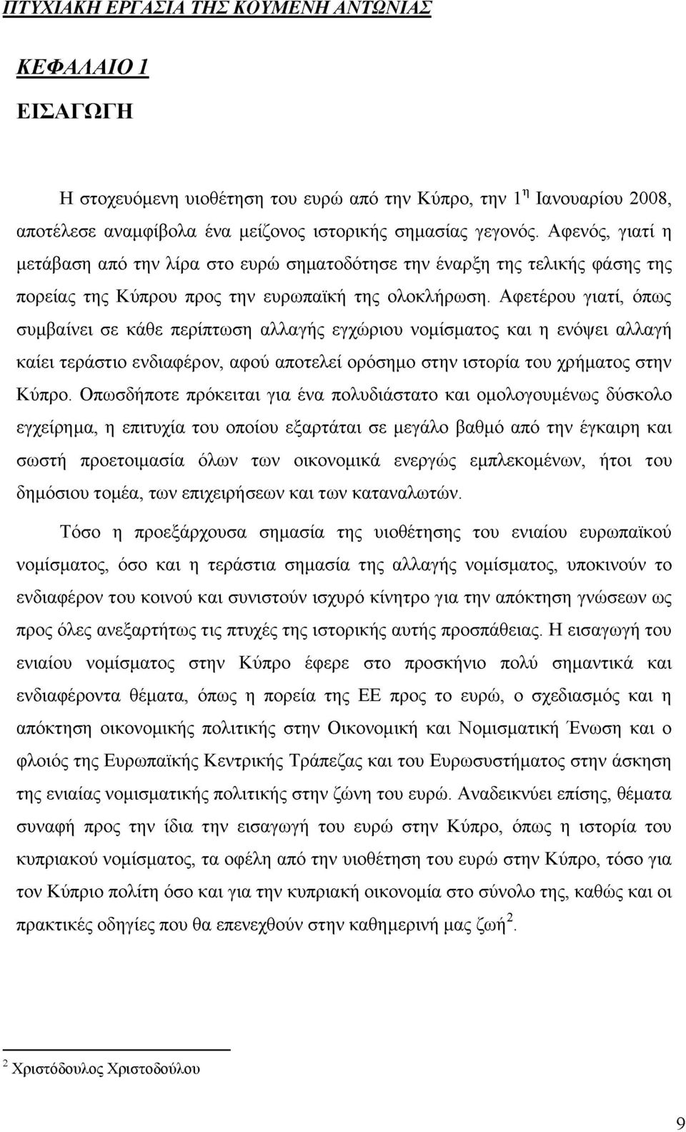 Αφετέρου γιατί, όπως συμβαίνει σε κάθε περίπτωση αλλαγής εγχώριου νομίσματος και η ενόψει αλλαγή καίει τεράστιο ενδιαφέρον, αφού αποτελεί ορόσημο στην ιστορία του χρήματος στην Κύπρο.