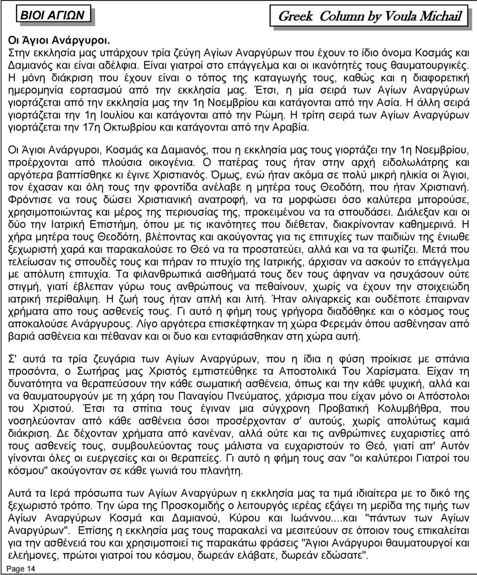 Έτσι, η μία σειρά των Αγίων Αναργύρων γιορτάζεται από την εκκλησία μας την 1η Νοεμβρίου και κατάγονται από την Ασία. Η άλλη σειρά γιορτάζεται την 1η Ιουλίου και κατάγονται από την Ρώμη.
